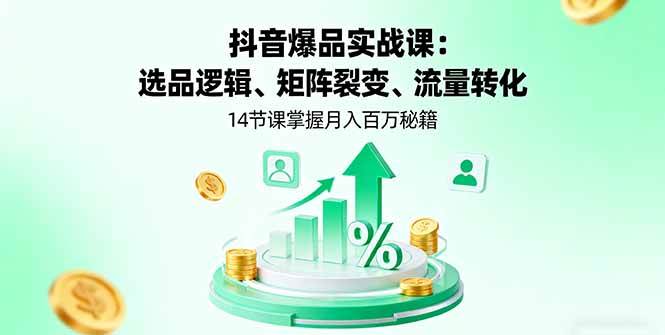 图片[1]-抖音爆品实战课：选品逻辑、矩阵裂变、流量转化，14节课掌握月入百万秘籍-欢迎访问本站