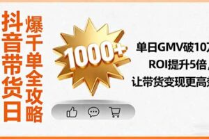 抖音带货日爆千单全攻略，单日GMV破10万、ROI提升5倍，让带货变现更高效-欢迎访问本站