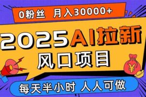 2025AI拉新风口项目，0粉0基础月入30000+新手小白轻松学会-欢迎访问本站