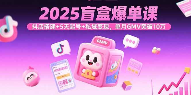 图片[1]-2025盲盒爆单课，抖店搭建+5天起号+私域变现，单月GMV突破10万-欢迎访问本站