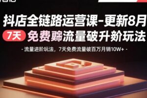 抖店全链路运营课-更新8月:流量进阶玩法,7天免费流量破百万月销10W+-欢迎访问本站