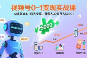视频号0-1变现实战课：AI爆款脚本+四大变现，普通人30天月入5000+-欢迎访问本站