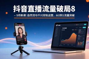 抖音直播流量破局8-9月新课：自然流与千川双轨运营，从0到1流量突破-欢迎访问本站