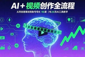 AI+短视频创作全流程：从创意策划到账号增长，96节课(含26项AI工具教学)-欢迎访问本站