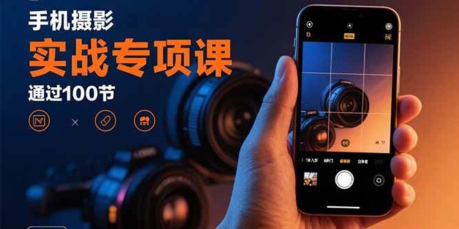 图片[1]-手机摄影实战专项课：通过100节实操课程实现从入门到精通的技能进阶-欢迎访问本站