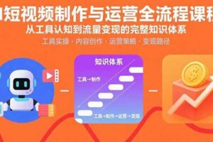 AI短视频制作与运营全流程课程：从工具认知到流量变现的完整知识体系-欢迎访问本站