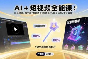 AI+短视频全能课：账号搭建/AI工具/剪辑技术/创意特效/账号运营/带货直播-欢迎访问本站