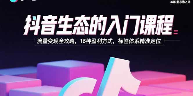 图片[1]-抖音生态的入门课程：流量变现全攻略，16种盈利方式，标签体系精准定位-欢迎访问本站