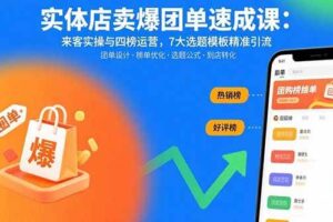 实体店卖爆团单速成课:来客实操与四榜运营,7大选题模板精准引流-欢迎访问本站