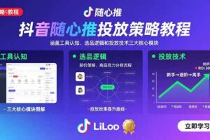 抖音随心推投放策略教程：涵盖工具认知、选品逻辑和投放技术三大核心模块-欢迎访问本站