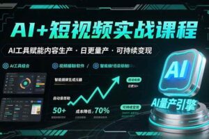 AI+短视频实战课程：AI工具赋能内容生产，实现日更量产可持续变现-欢迎访问本站