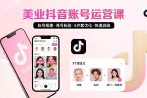 美业账号搭建，养号与标签设置，5件套优化，快速启动抖音运营-欢迎访问本站
