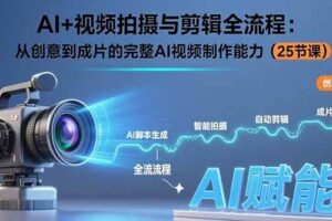 AI+视频拍摄与剪辑全流程：从创意到成片的完整AI视频制作能力-欢迎访问本站