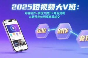 2025短视频大V班：内容创作+表现力提升+商业变现  从账号定位到高客单成交-欢迎访问本站