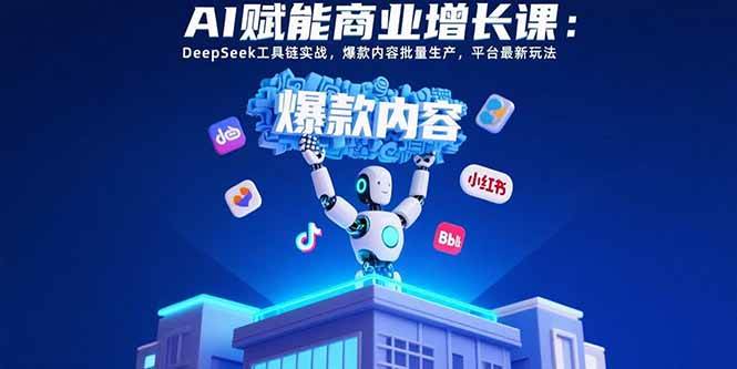 图片[1]-AI赋能商业增长课：DeepSeek工具链实战，爆款内容批量生产，平台最新玩法-欢迎访问本站