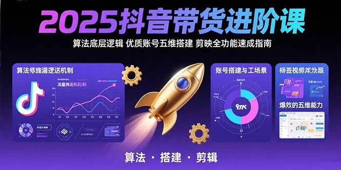 图片[1]-2025抖音带货进阶课：算法底层逻辑,优质账号五维搭建,剪映全功能速成指南-欢迎访问本站