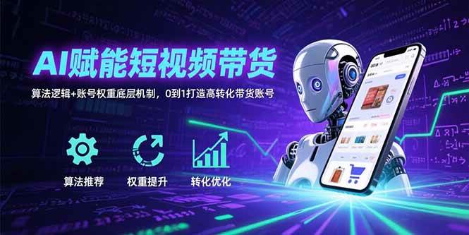 图片[1]-AI赋能短视频带货：算法逻辑+账号权重底层机制，0到1打造高转化带货账号-欢迎访问本站