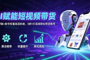 AI赋能短视频带货：算法逻辑+账号权重底层机制，0到1打造高转化带货账号-欢迎访问本站