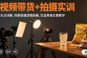 短视频带货+拍摄实训:三灯布光法详解,场景搭建逻辑拆解,饮品零食实景教学-欢迎访问本站