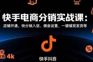 快手电商分销实战课：店铺开通，快分销入驻、佣金设置、一键铺货发货等-欢迎访问本站