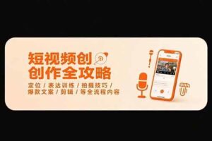 短视频创作全攻略-7月，定位/表达训练/拍摄技巧/爆款文案/剪辑/等全流程-欢迎访问本站