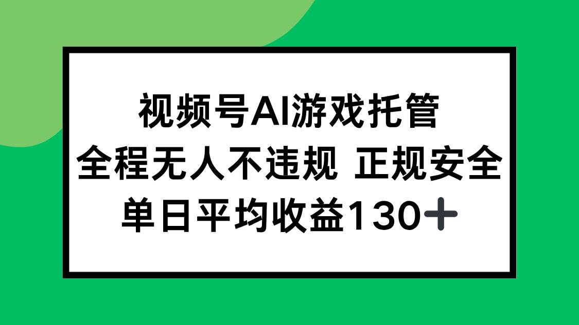 图片[1]-视频号AI游戏托管，全程无人不违规 正规安全，单日平均收益130+-欢迎访问本站