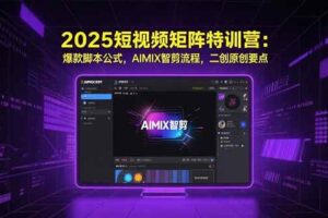 2025短视频矩阵特训营：爆款脚本公式，AIMIX智剪流程，二创原创要点-欢迎访问本站