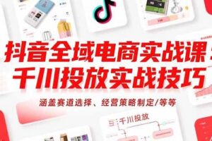 抖音全域电商实战课：千川投放实战技巧，涵盖赛道选择、经营策略制定/等等-欢迎访问本站