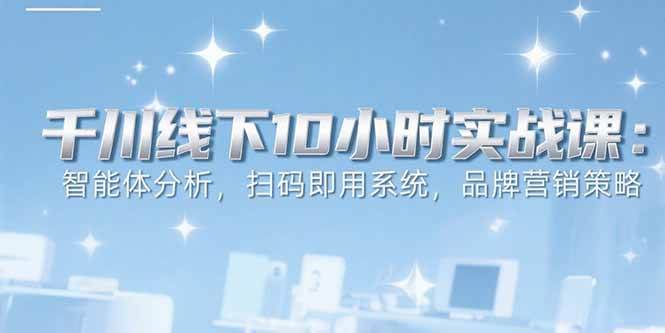 图片[1]-6月千川线下10小时实战课：智能体分析，扫码即用系统，品牌营销策略-欢迎访问本站