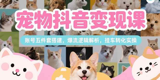 图片[1]-宠物抖音变现课，账号五件套搭建，爆流逻辑解析，挂车转化实操-欢迎访问本站