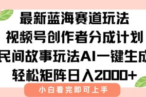 最新视频号创作者分成民间故事玩法，AI一键生成爆款视频，轻松日入2000+-欢迎访问本站