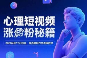 心理短视频涨粉秘籍，38作品获12万粉丝，含选题制作全流程教学-欢迎访问本站