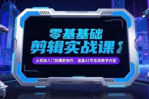 零基础抖音剪辑实战课，从剪映入门到爆款制作，涵盖42节系统教学内容-欢迎访问本站