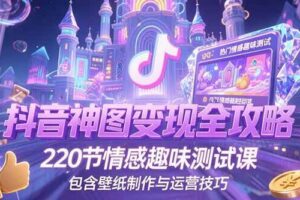 抖音神图变现全攻略，220节情感趣味测试课，包含壁纸制作与运营技巧-欢迎访问本站