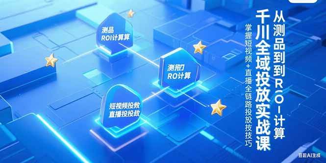 图片[1]-千川全域投放实战课，从测品到ROI计算，掌握短视频+直播全链路投放技巧-欢迎访问本站