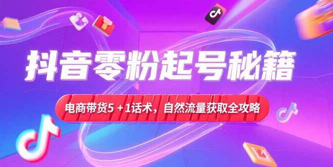 图片[1]-抖音零粉起号秘籍，电商带货5+1话术，自然流量获取实操流程-欢迎访问本站