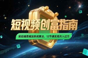 2025短视频创富指南，前后端思维加系统算法，12节课实现月入过万-欢迎访问本站