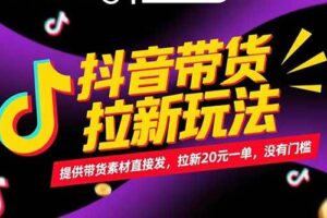 抖音带货拉新玩法,提供带货素材直接发,拉新20元一单,没有门槛-欢迎访问本站