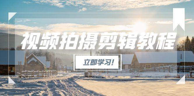 图片[1]-视频拍摄剪辑教程，从基础操作到进阶，爆款视频全流程生产术-欢迎访问本站