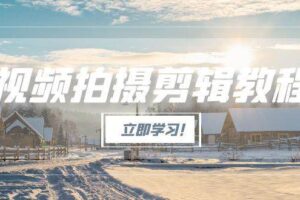 视频拍摄剪辑教程，从基础操作到进阶，爆款视频全流程生产术-欢迎访问本站