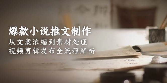 图片[1]-爆款小说推文制作，从文案浓缩到素材处理，视频剪辑发布全流程解析-欢迎访问本站