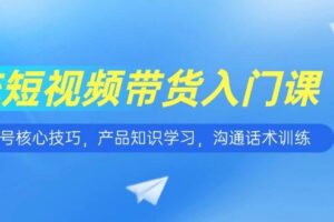 短视频带货入门课，养号核心技巧，产品知识学习，沟通话术训练-欢迎访问本站