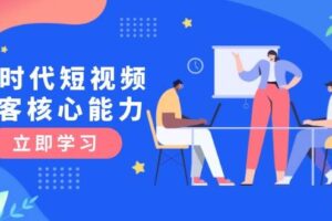 AI时代短视频获客核心课程，三大必备技能解析，认知升级关键要点-欢迎访问本站
