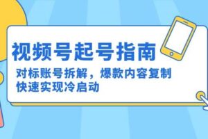 视频号起号指南:对标账号拆解,爆款内容复制,快速实现冷启动-欢迎访问本站