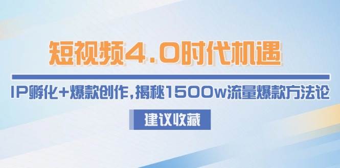 图片[1]-短视频4.0时代机遇：IP孵化+爆款创作，揭秘1500w流量爆款方法论-欢迎访问本站