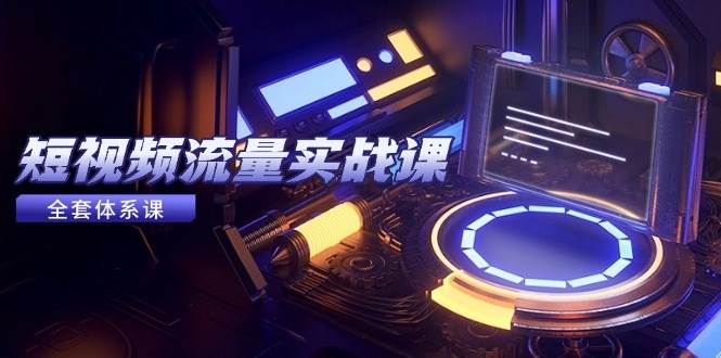 图片[1]-短视频流量实战课，从平台选择到内容变现，爆款公式与投放技巧-欢迎访问本站