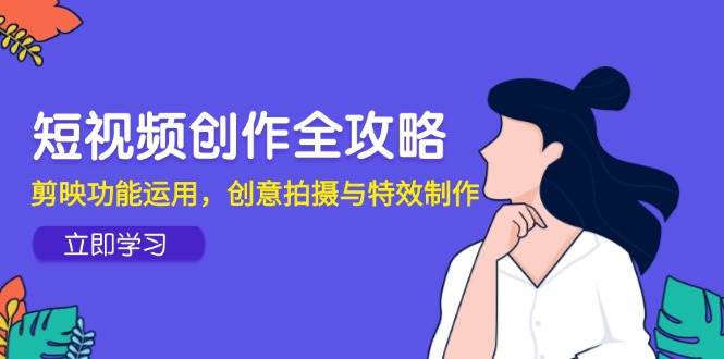 图片[1]-短视频创作全攻略，剪映功能运用，创意拍摄与特效制作-欢迎访问本站