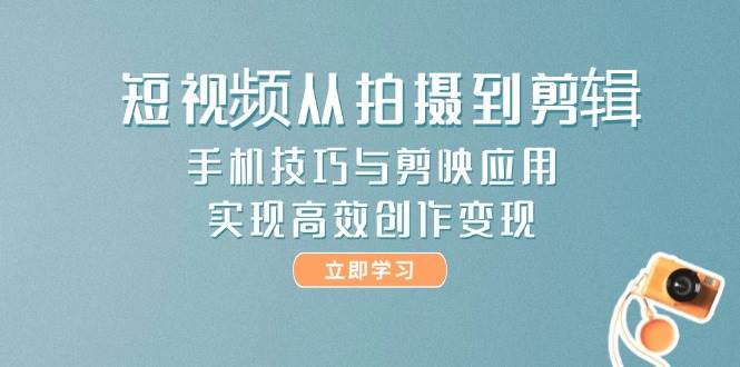 图片[1]-短视频从拍摄到剪辑，手机技巧与剪映应用，实现高效创作变现-欢迎访问本站