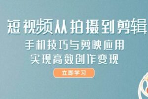 短视频从拍摄到剪辑，手机技巧与剪映应用，实现高效创作变现-欢迎访问本站