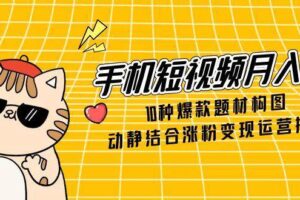 手机短视频月入6万，10种爆款题材构图，动静结合涨粉变现运营技巧-欢迎访问本站